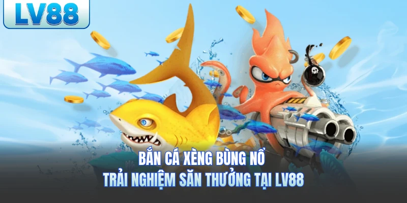 Bắn Cá Xèng Bùng Nổ Trải Nghiệm Săn Thưởng Tại LV88