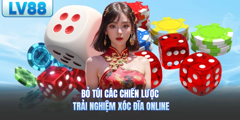 Bỏ túi các chiến lược trải nghiệm xóc đĩa online