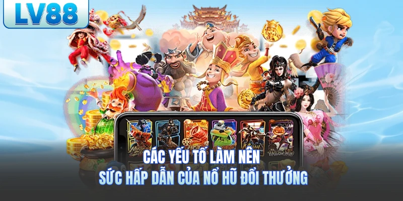 Các yếu tố làm nên sức hấp dẫn của nổ hũ đổi thưởng
