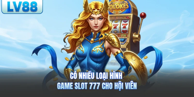 Có nhiều loại hình game slot 777 cho hội viên