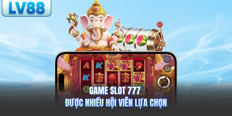 Game slot 777 được nhiều hội viên lựa chọn