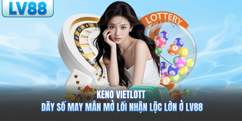 Keno Vietlott - Dãy Số May Mắn Mở Lối Nhận Lộc Lớn Ở LV88