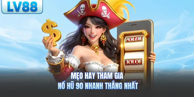 Mẹo hay tham gia nổ hũ 90 nhanh thắng nhất