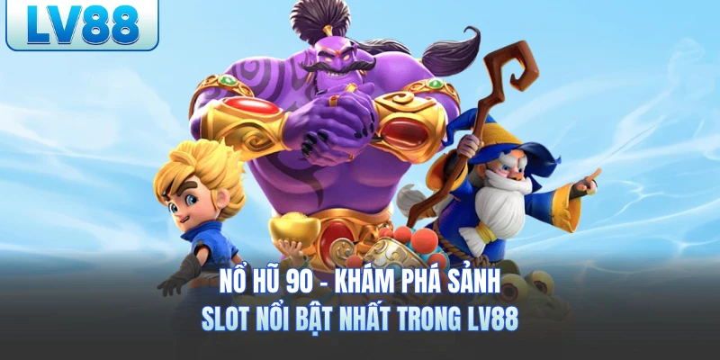 Nổ Hũ 90 - Khám Phá Sảnh Slot Nổi Bật Nhất Trong LV88