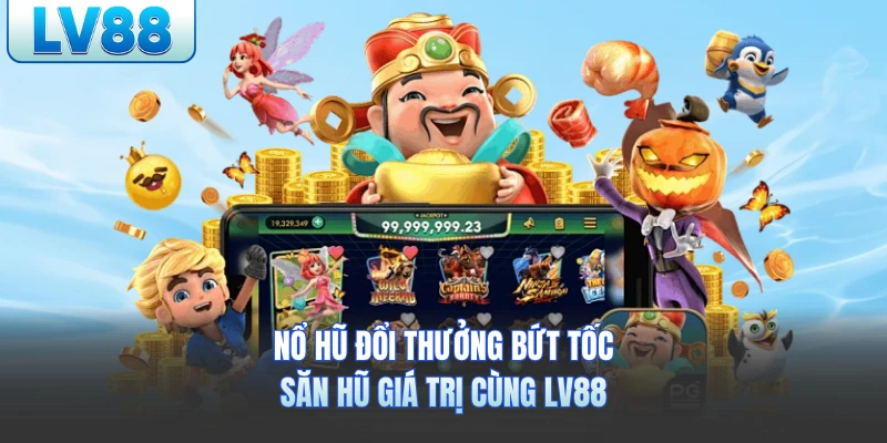 Nổ Hũ Đổi Thưởng Bứt Tốc Săn Hũ Giá Trị Cùng LV88
